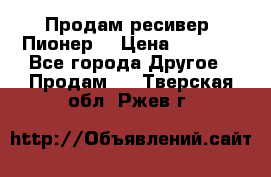 Продам ресивер “Пионер“ › Цена ­ 6 000 - Все города Другое » Продам   . Тверская обл.,Ржев г.